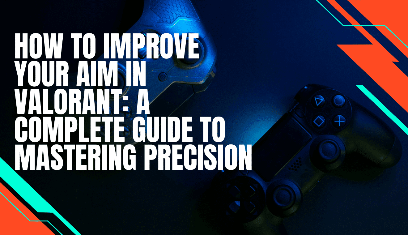 How to Improve Your Aim in Valorant A Complete Guide to Mastering Precision