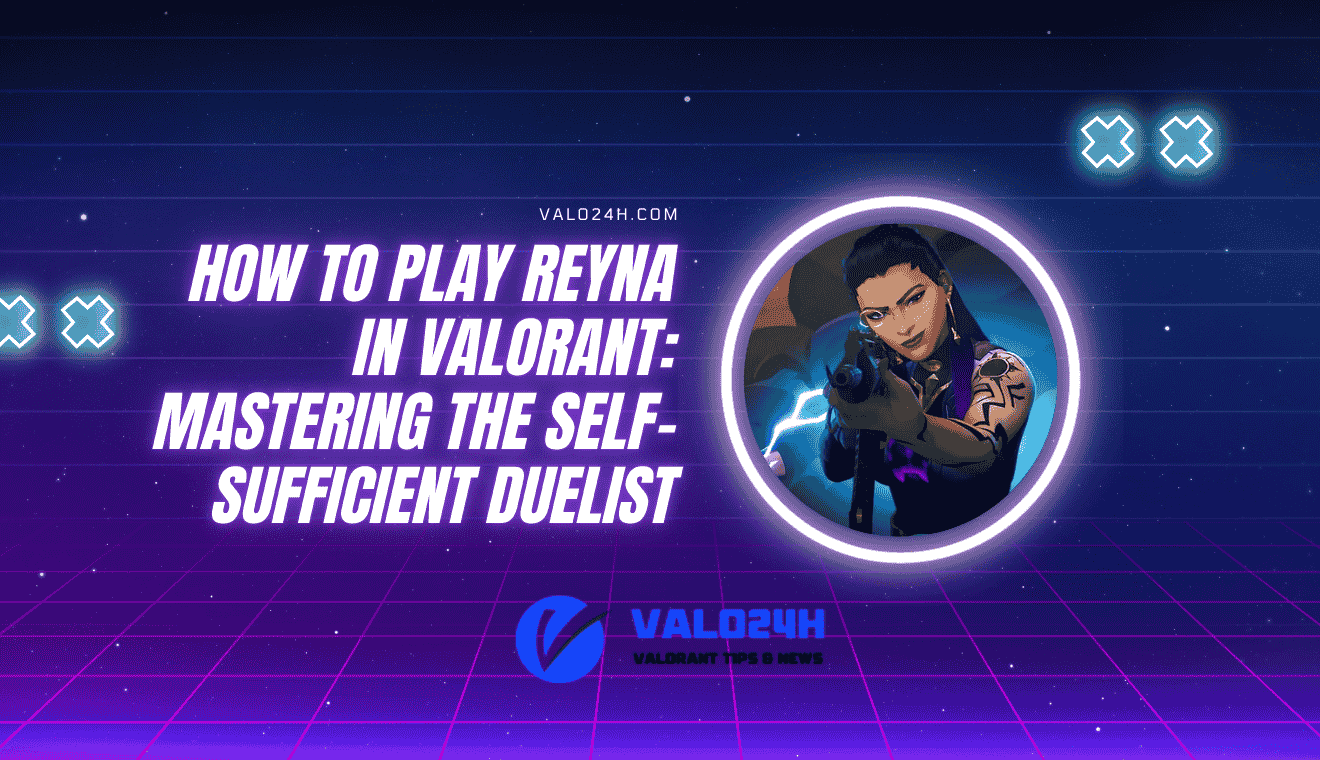 How to Play Reyna in Valorant Mastering the Self-Sufficient Duelist