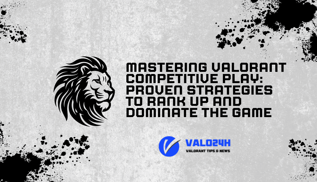 Mastering Valorant Competitive Play Proven Strategies to Rank Up and Dominate the Game