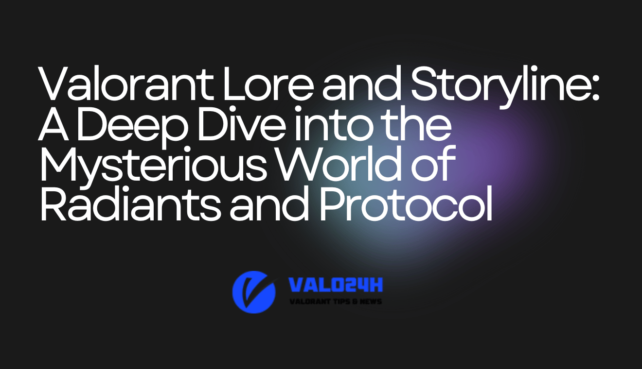 Valorant Lore and Storyline A Deep Dive into the Mysterious World of Radiants and Protocol